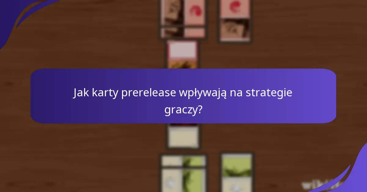 Jak karty prerelease wpływają na strategie graczy?