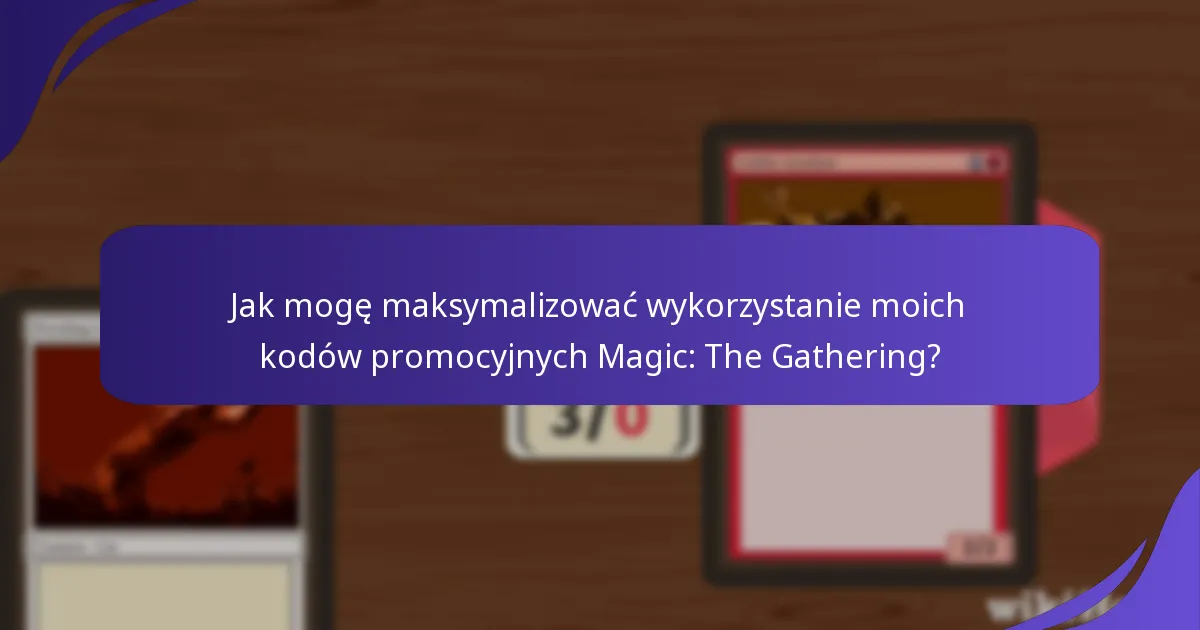Jak mogę maksymalizować wykorzystanie moich kodów promocyjnych Magic: The Gathering?