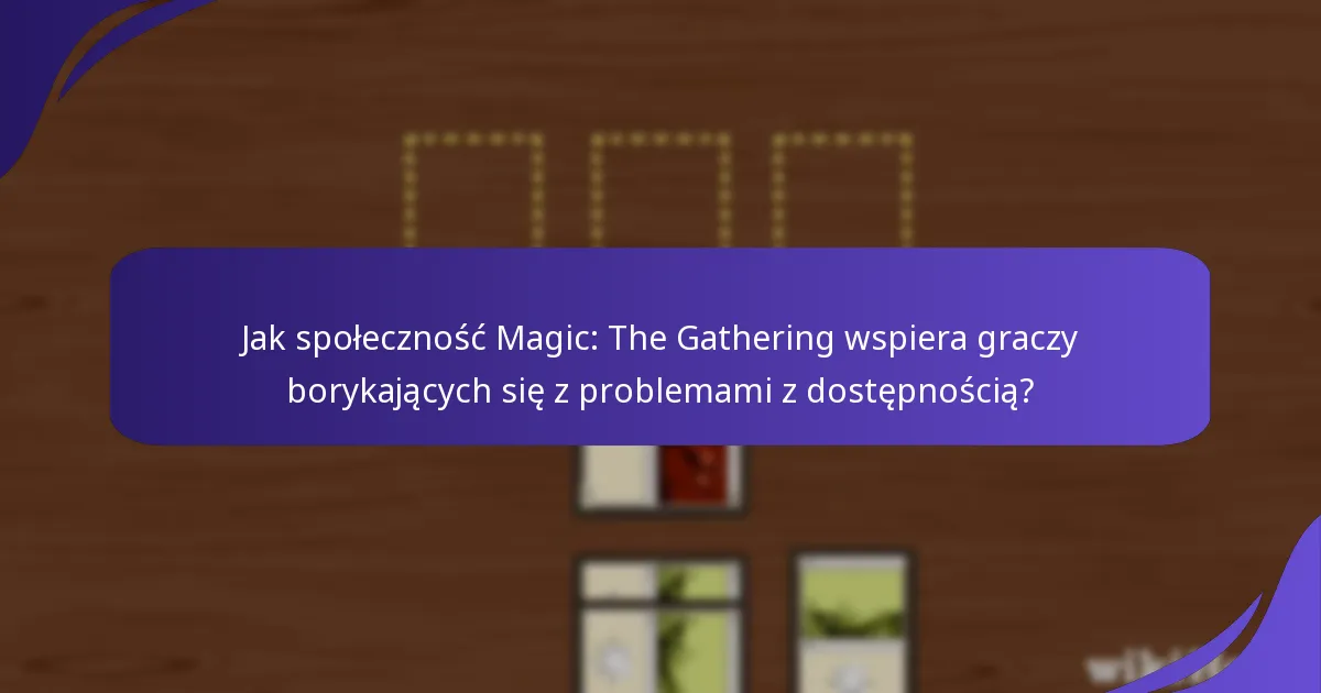 Jak społeczność Magic: The Gathering wspiera graczy borykających się z problemami z dostępnością?